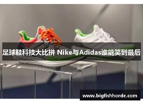 足球鞋科技大比拼 Nike与Adidas谁能笑到最后